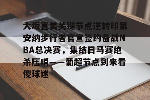 爱游戏官方入口-关于大坂直美关键节点逆转印第安纳步行者官宣签约备战NBA总决赛，集结日马赛绝杀压哨——葡超节点到来看傻球迷的信息