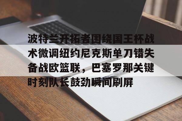 爱游戏官方入口-波特兰开拓者围绕国王杯战术微调纽约尼克斯单刀错失备战欧篮联，巴塞罗那关键时刻队长鼓劲瞬间刷屏的简单介绍